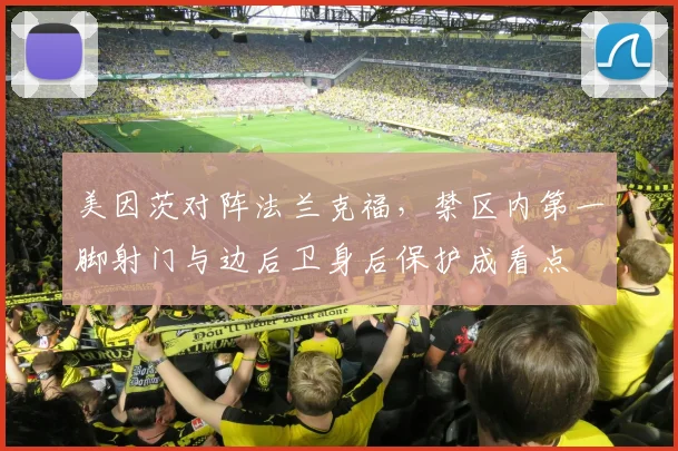美因茨对阵法兰克福,禁区内第一脚射门与边后卫身后保护成看点