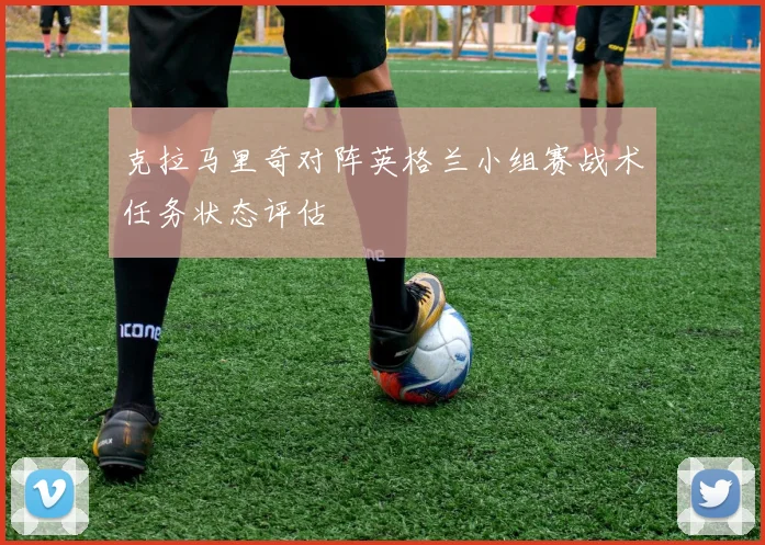 克拉马里奇对阵英格兰小组赛战术任务状态评估