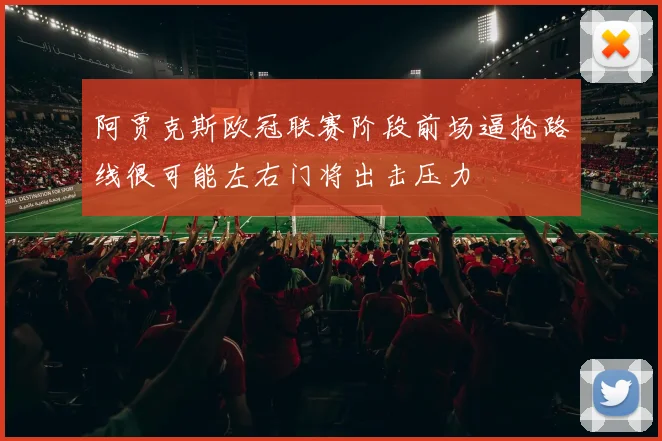 阿贾克斯欧冠联赛阶段前场逼抢路线很可能左右门将出击压力