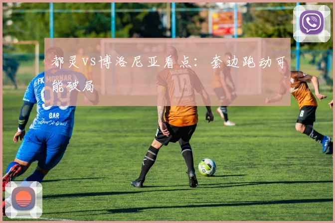 都灵vs博洛尼亚看点：套边跑动可能破局