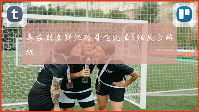 乌兹别克斯坦对哥伦比亚K组反击路线