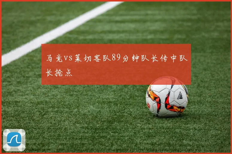 马竞vs莱切客队89分钟队长传中队长抢点