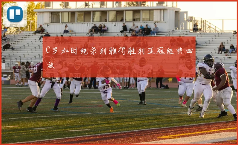 C罗加时绝杀利雅得胜利亚冠经典回放