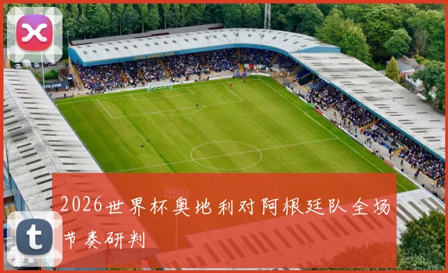 2026世界杯奥地利对阿根廷队全场节奏研判
