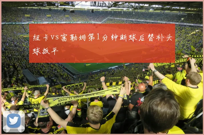 纽卡vs富勒姆第1分钟断球后替补头球扳平