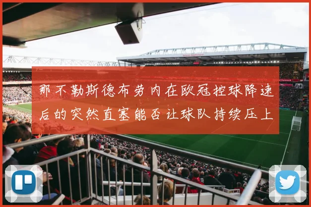 那不勒斯德布劳内在欧冠控球降速后的突然直塞能否让球队持续压上