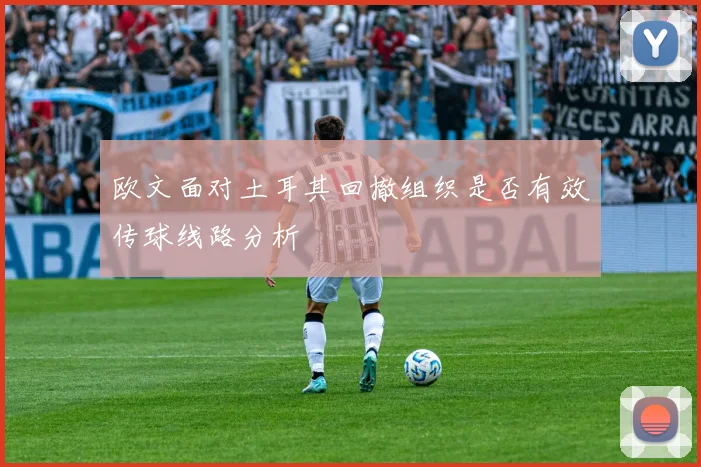 欧文面对土耳其回撤组织是否有效传球线路分析