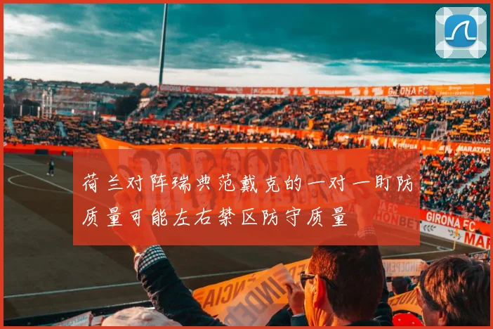 荷兰对阵瑞典范戴克的一对一盯防质量可能左右禁区防守质量