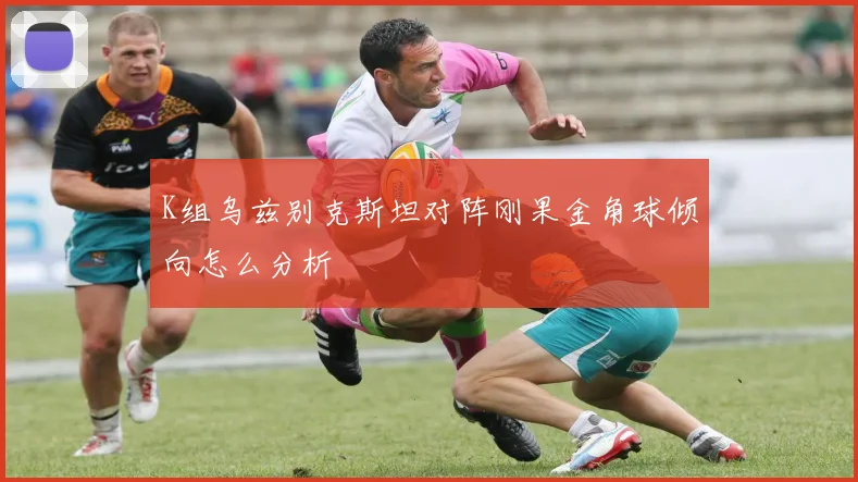 K组乌兹别克斯坦对阵刚果金角球倾向怎么分析