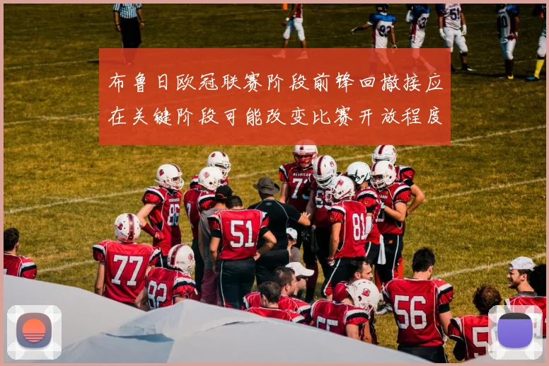 布鲁日欧冠联赛阶段前锋回撤接应在关键阶段可能改变比赛开放程度