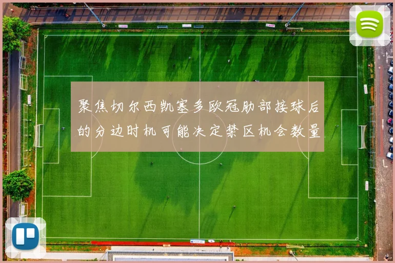 聚焦切尔西凯塞多欧冠肋部接球后的分边时机可能决定禁区机会数量