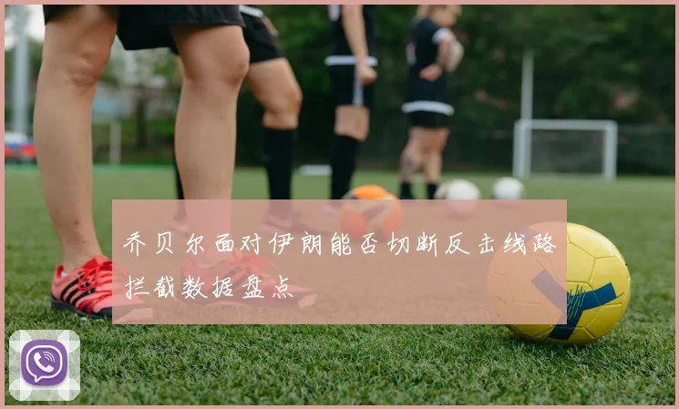 乔贝尔面对伊朗能否切断反击线路拦截数据盘点