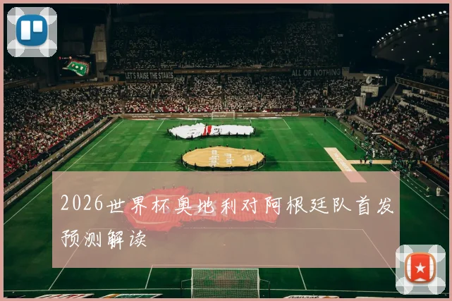 2026世界杯奥地利对阿根廷队首发预测解读