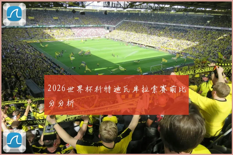 2026世界杯科特迪瓦库拉索赛前比分分析