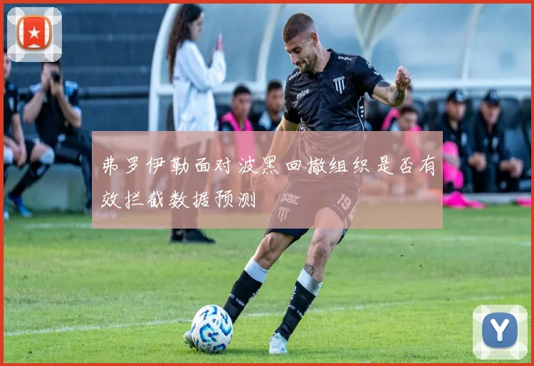 弗罗伊勒面对波黑回撤组织是否有效拦截数据预测