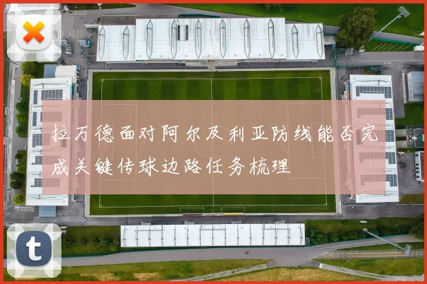拉万德面对阿尔及利亚防线能否完成关键传球边路任务梳理