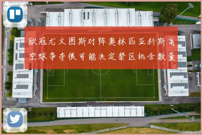 欧冠尤文图斯对阵奥林匹亚科斯高空球争夺很可能决定禁区机会数量