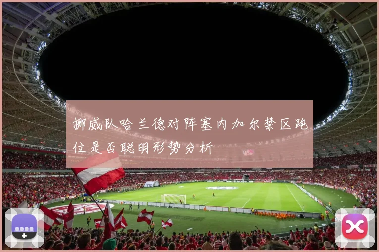 挪威队哈兰德对阵塞内加尔禁区跑位是否聪明形势分析
